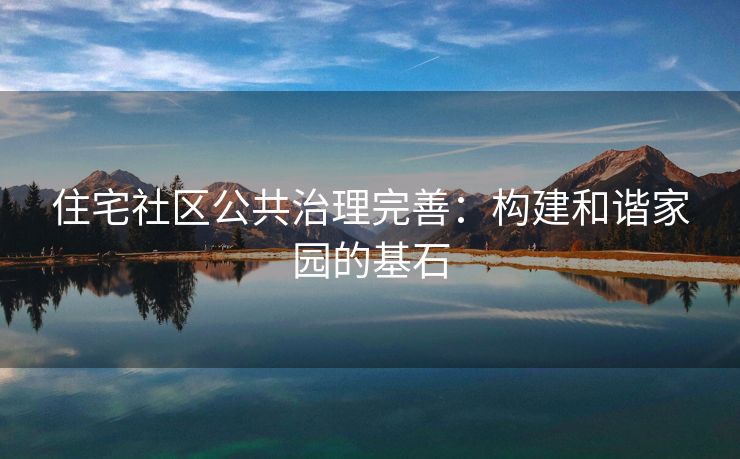住宅社区公共治理完善：构建和谐家园的基石