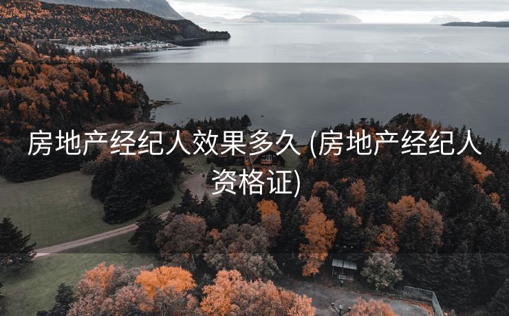 房地产经纪人效果多久 (房地产经纪人资格证)