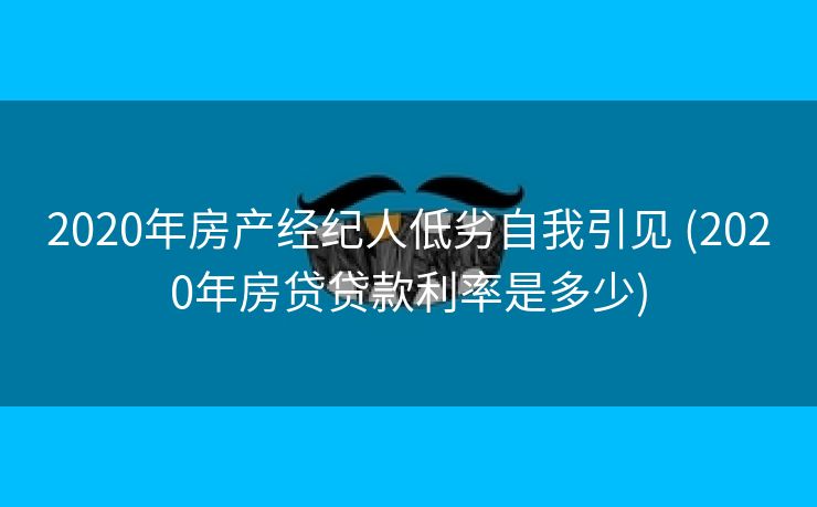 2020年房产经纪人低劣自我引见 (2020年房贷贷款利率是多少)