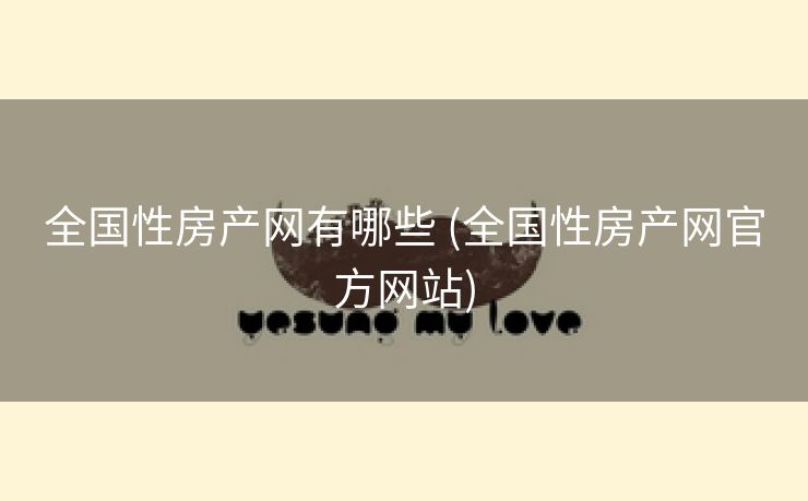 全国性房产网有哪些 (全国性房产网官方网站)