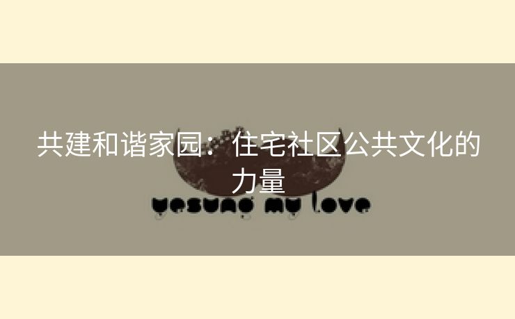 共建和谐家园：住宅社区公共文化的力量