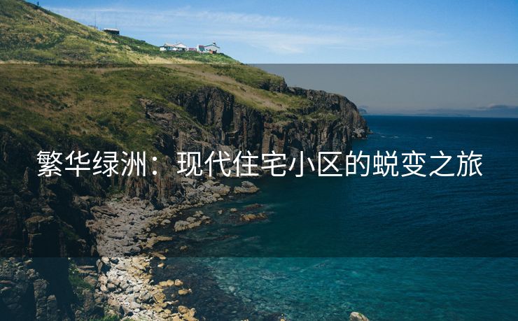 繁华绿洲：现代住宅小区的蜕变之旅