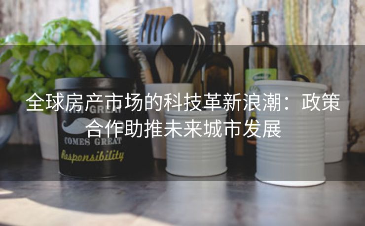 全球房产市场的科技革新浪潮：政策合作助推未来城市发展