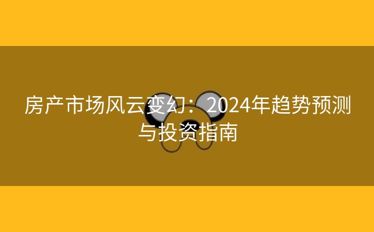 房产市场风云变幻：2024年趋势预测与投资指南