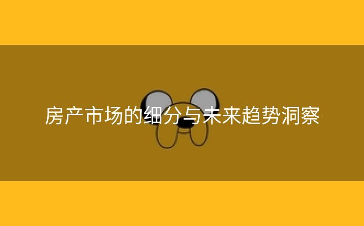 房产市场的细分与未来趋势洞察