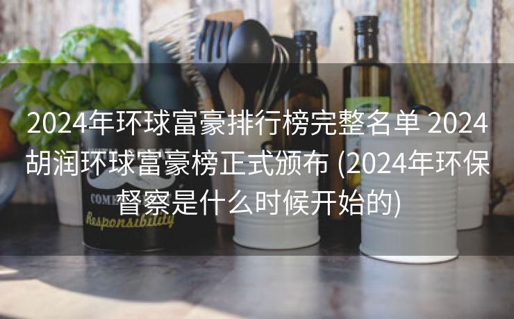 2024年环球富豪排行榜完整名单 2024胡润环球富豪榜正式颁布 (2024年环保督察是什么时候开始的) 2024年环球富豪排行榜完整名单 2024胡润环球富豪榜正式颁布 (2024年环保督察是什么时候开始的)