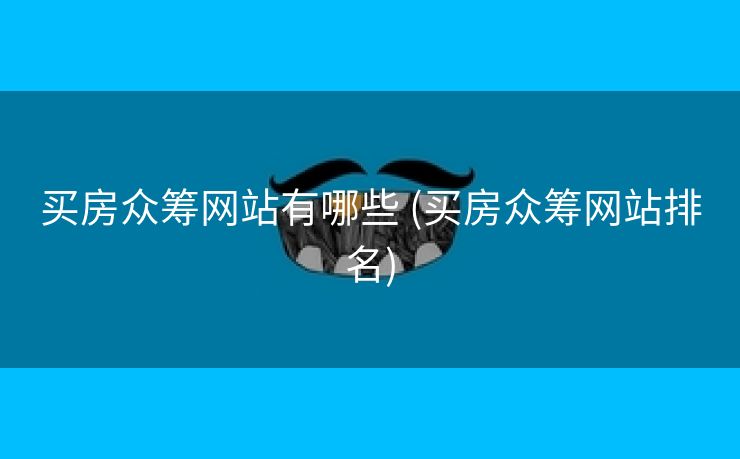 买房众筹网站有哪些 (买房众筹网站排名)