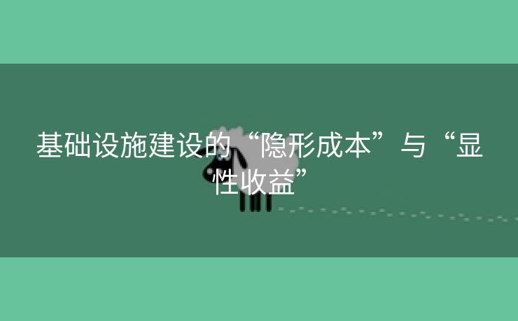 基础设施建设的“隐形成本”与“显性收益”