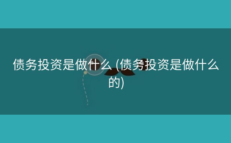债务投资是做什么 (债务投资是做什么的)