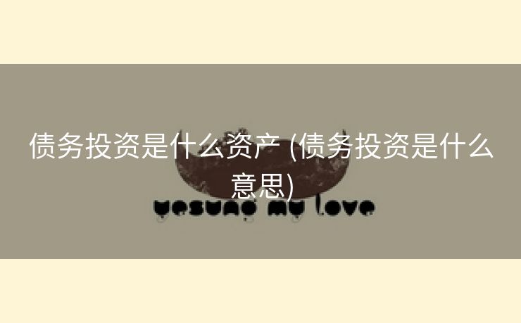 债务投资是什么资产 (债务投资是什么意思)