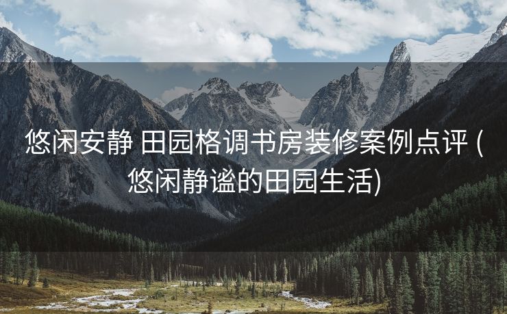 悠闲安静 田园格调书房装修案例点评 (悠闲静谧的田园生活)