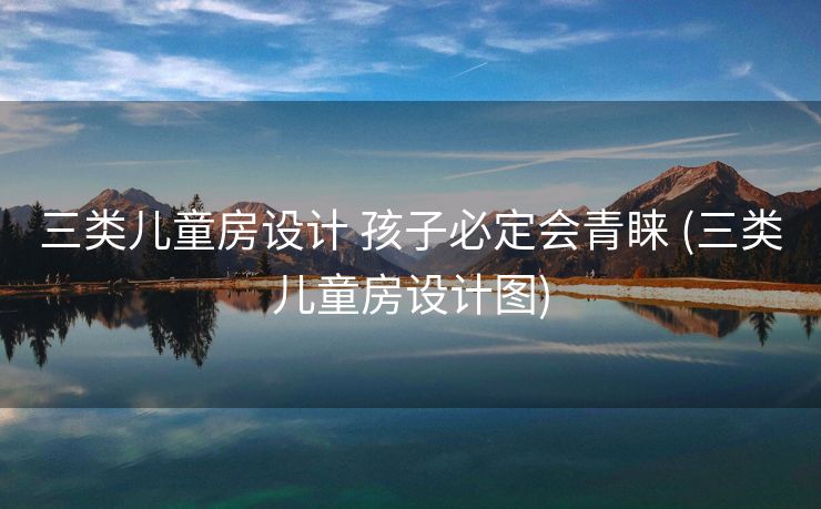 三类儿童房设计 孩子必定会青睐 (三类儿童房设计图)