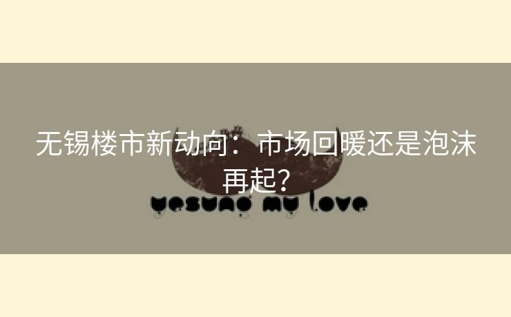 无锡楼市新动向：市场回暖还是泡沫再起？
