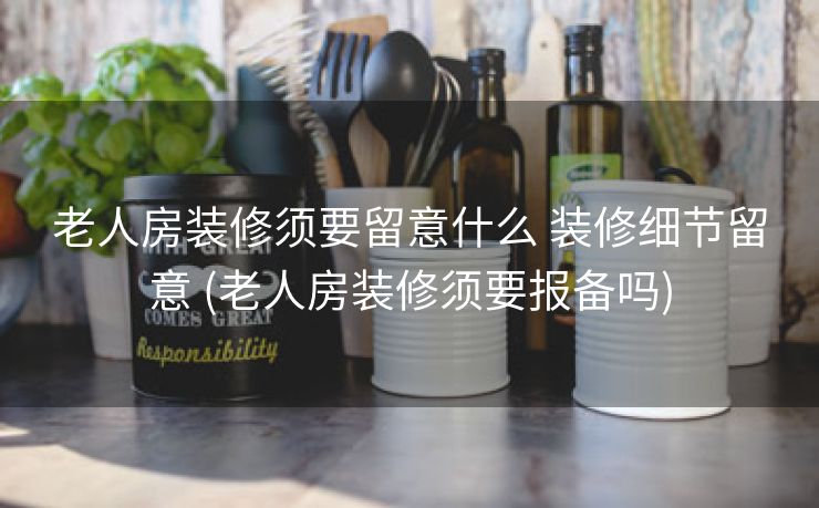老人房装修须要留意什么 装修细节留意 (老人房装修须要报备吗)