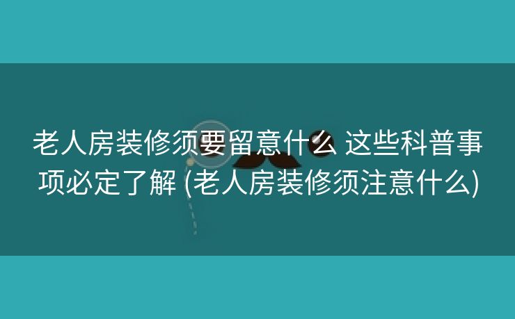 老人房装修须要留意什么 这些科普事项必定了解 (老人房装修须注意什么)