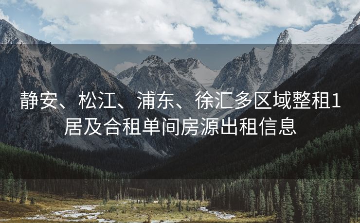 静安、松江、浦东、徐汇多区域整租1居及合租单间房源出租信息 静安、松江、浦东、徐汇多区域整租1居及合租单间房源出租信息