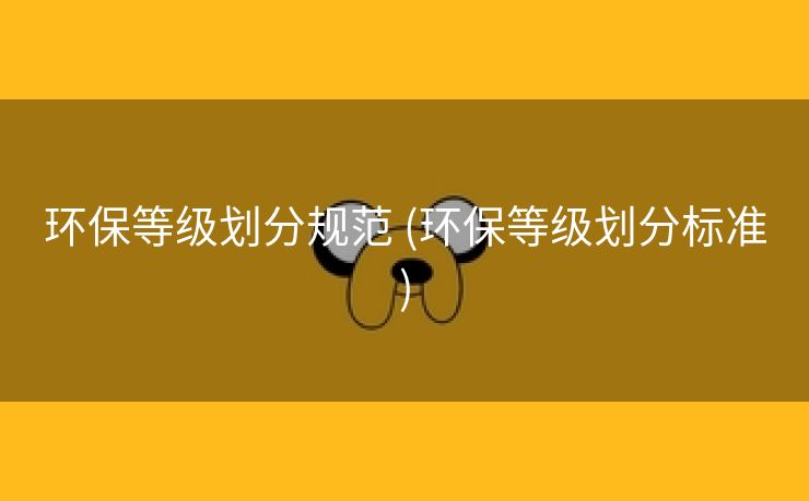 环保等级划分规范 (环保等级划分标准)