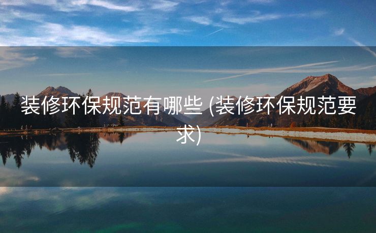 装修环保规范有哪些 (装修环保规范要求)