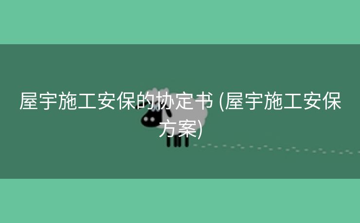 屋宇施工安保的协定书 (屋宇施工安保方案)