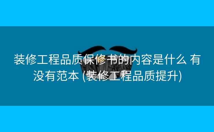 装修工程品质保修书的内容是什么 有没有范本 (装修工程品质提升)