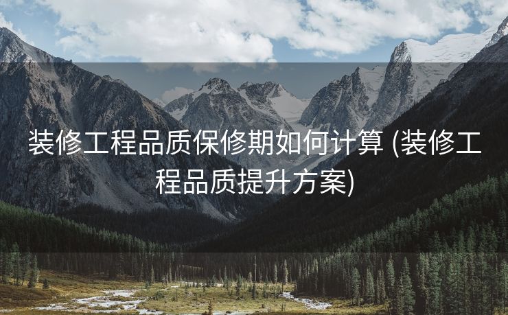 装修工程品质保修期如何计算 (装修工程品质提升方案)