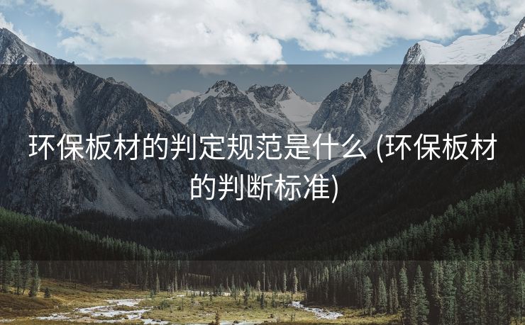 环保板材的判定规范是什么 (环保板材的判断标准)