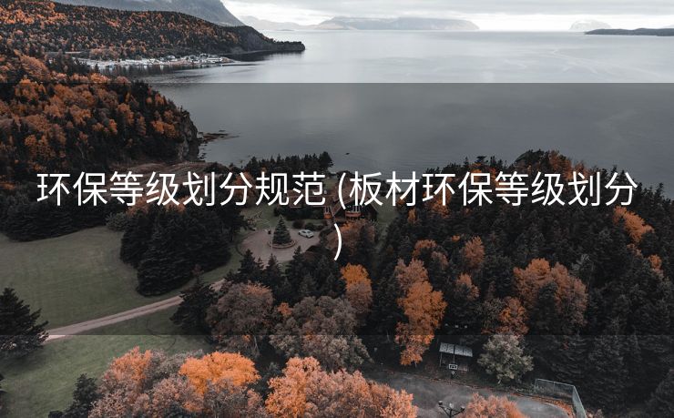 环保等级划分规范 (板材环保等级划分)