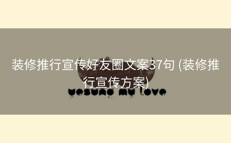 装修推行宣传好友圈文案37句 (装修推行宣传方案)