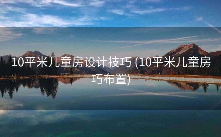 10平米儿童房设计技巧 (10平米儿童房巧布置)