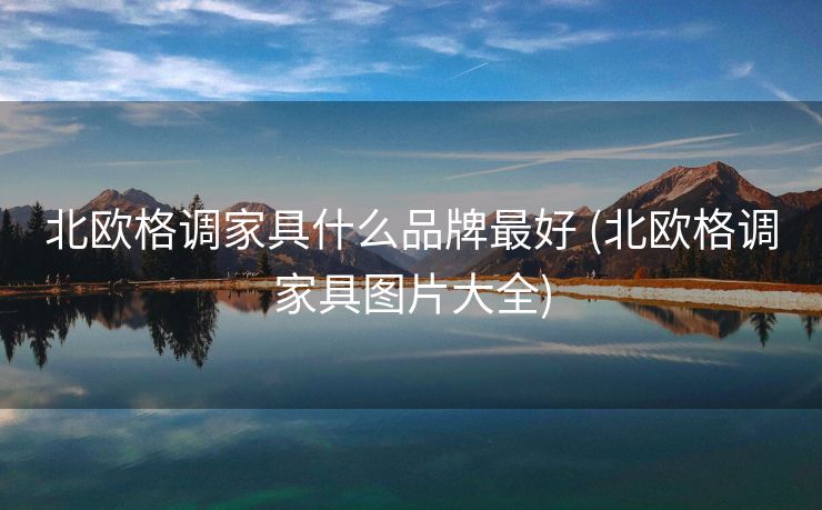 北欧格调家具什么品牌最好 (北欧格调家具图片大全)