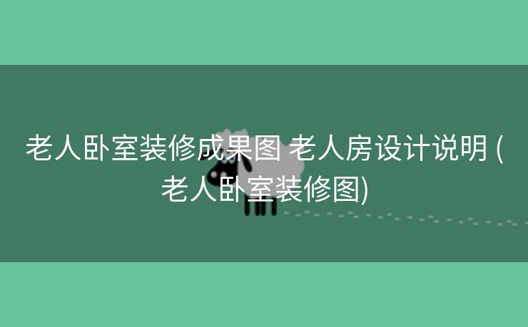 老人卧室装修成果图 老人房设计说明 (老人卧室装修图)