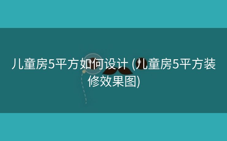 儿童房5平方如何设计 (儿童房5平方装修效果图)