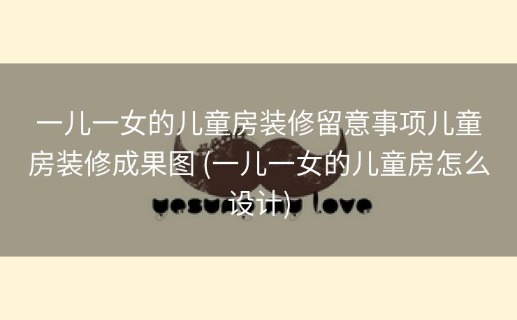 一儿一女的儿童房装修留意事项儿童房装修成果图 (一儿一女的儿童房怎么设计)