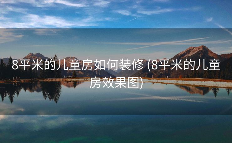 8平米的儿童房如何装修 (8平米的儿童房效果图)
