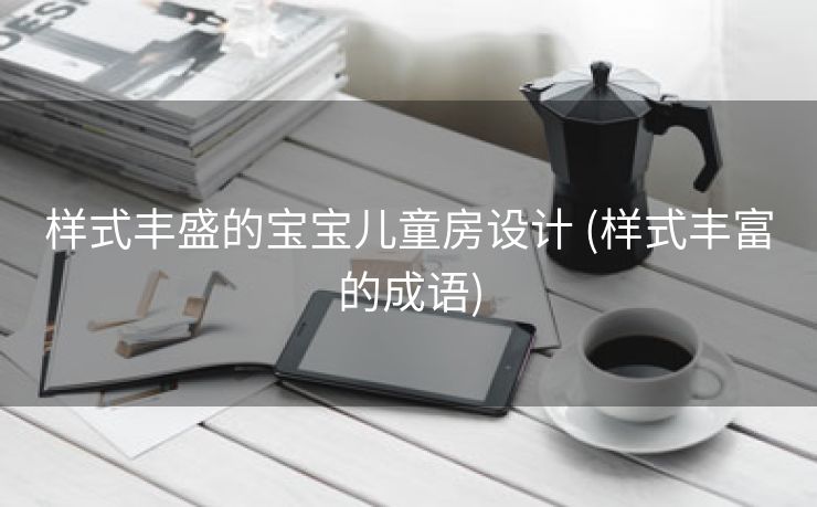 样式丰盛的宝宝儿童房设计 (样式丰富的成语)