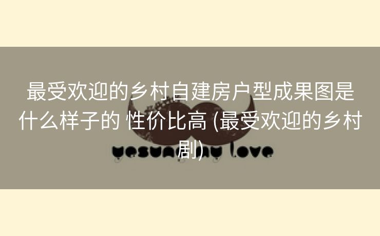 最受欢迎的乡村自建房户型成果图是什么样子的 性价比高 (最受欢迎的乡村剧) 最受欢迎的乡村自建房户型成果图是什么样子的 性价比高 (最受欢迎的乡村剧)