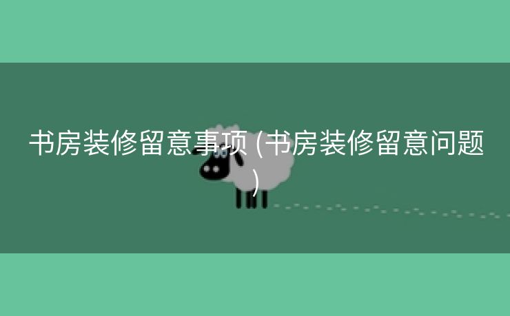 书房装修留意事项 (书房装修留意问题)
