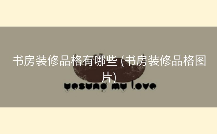 书房装修品格有哪些 (书房装修品格图片)