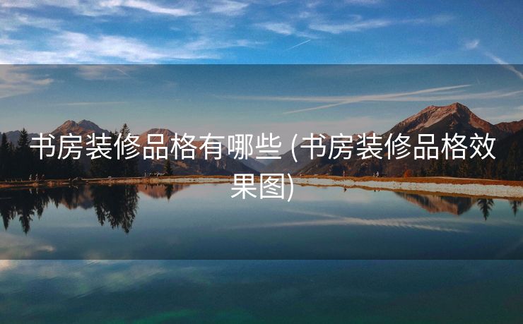 书房装修品格有哪些 (书房装修品格效果图)