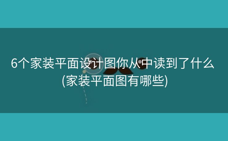 6个家装平面设计图你从中读到了什么 (家装平面图有哪些)