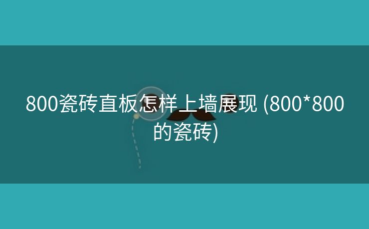 800瓷砖直板怎样上墙展现 (800*800的瓷砖)