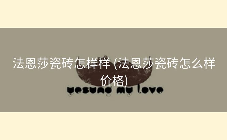 法恩莎瓷砖怎样样 (法恩莎瓷砖怎么样价格) 法恩莎瓷砖怎样样 (法恩莎瓷砖怎么样价格)