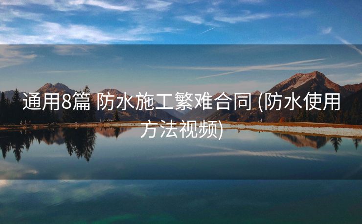 通用8篇 防水施工繁难合同 (防水使用方法视频)