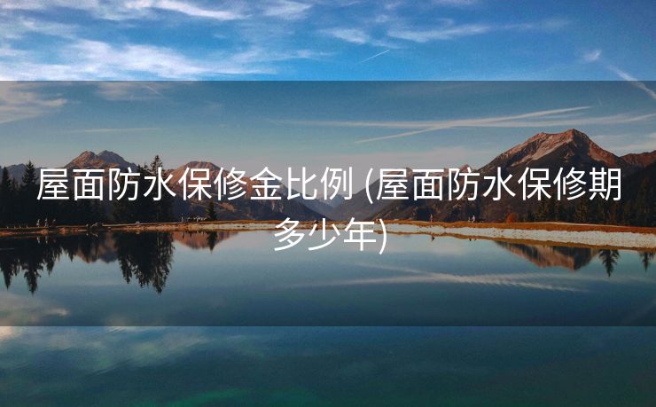 屋面防水保修金比例 (屋面防水保修期多少年)
