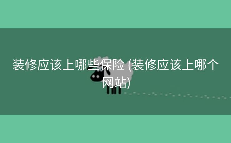 装修应该上哪些保险 (装修应该上哪个网站)