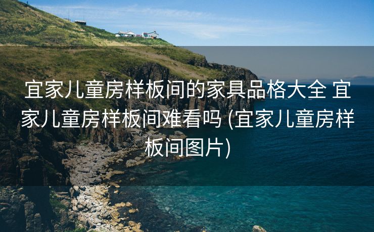 宜家儿童房样板间的家具品格大全 宜家儿童房样板间难看吗 (宜家儿童房样板间图片)