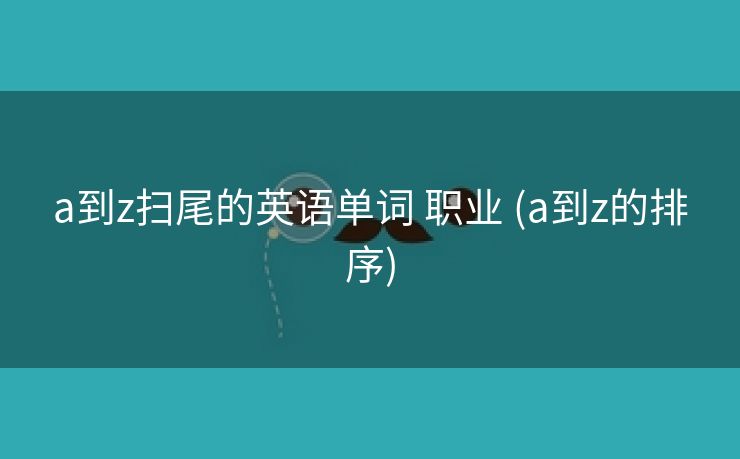 a到z扫尾的英语单词 职业 (a到z的排序)