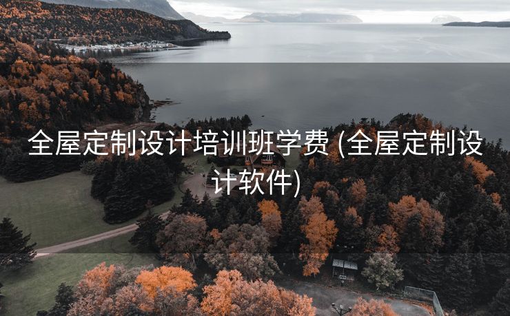 全屋定制设计培训班学费 (全屋定制设计软件)
