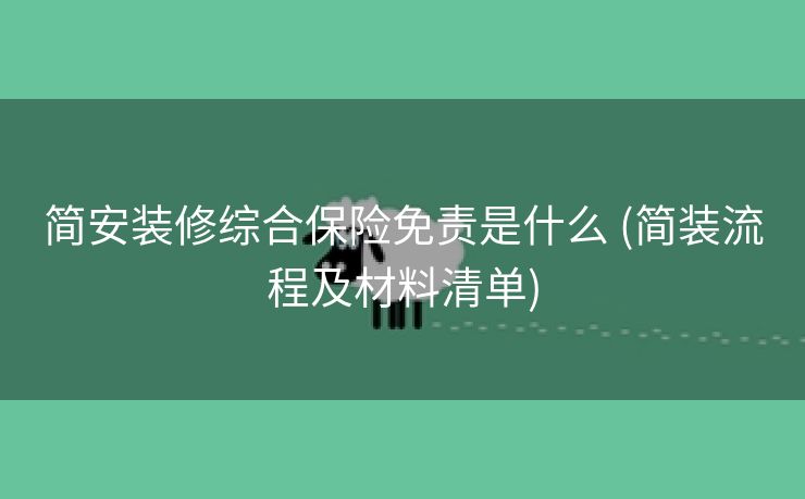 简安装修综合保险免责是什么 (简装流程及材料清单)
