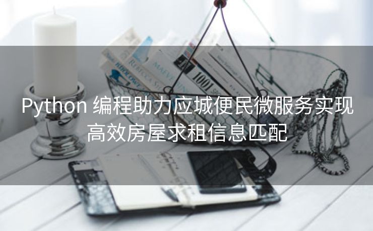 Python 编程助力应城便民微服务实现高效房屋求租信息匹配